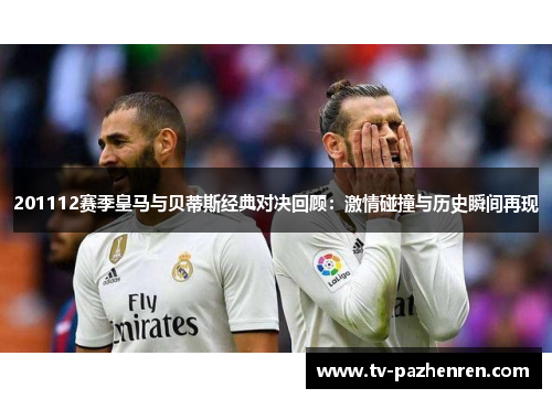 201112赛季皇马与贝蒂斯经典对决回顾：激情碰撞与历史瞬间再现