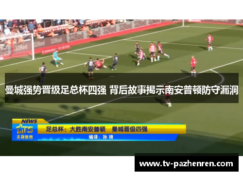 曼城强势晋级足总杯四强 背后故事揭示南安普顿防守漏洞