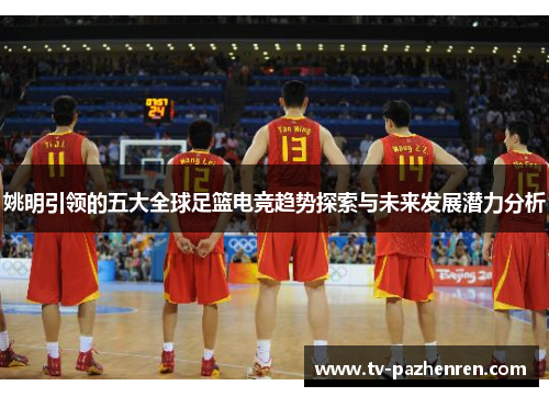 姚明引领的五大全球足篮电竞趋势探索与未来发展潜力分析