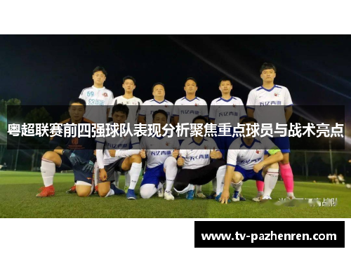 粤超联赛前四强球队表现分析聚焦重点球员与战术亮点
