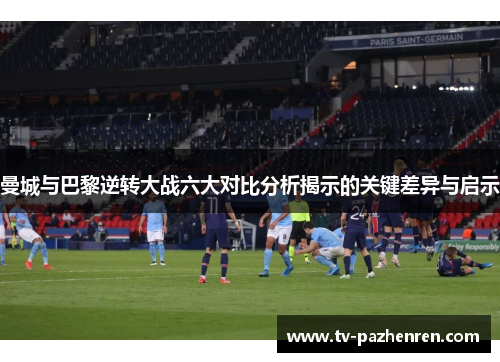 曼城与巴黎逆转大战六大对比分析揭示的关键差异与启示