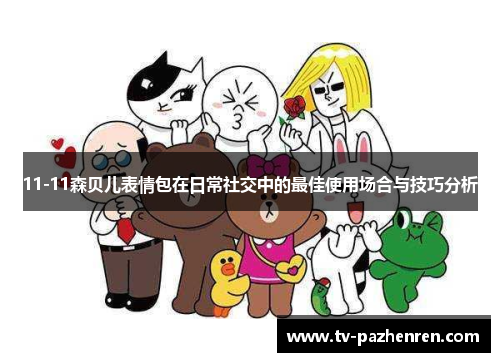 11-11森贝儿表情包在日常社交中的最佳使用场合与技巧分析