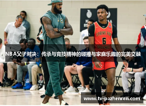 NBA父子对决：传承与竞技精神的碰撞与家庭乐趣的完美交融
