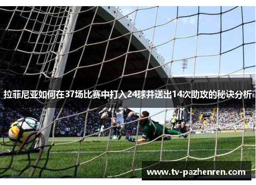 拉菲尼亚如何在37场比赛中打入24球并送出14次助攻的秘诀分析