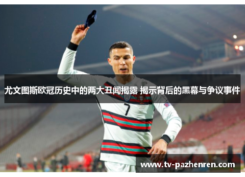 尤文图斯欧冠历史中的两大丑闻揭露 揭示背后的黑幕与争议事件