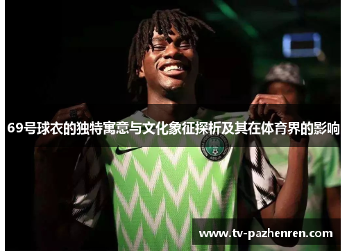 69号球衣的独特寓意与文化象征探析及其在体育界的影响