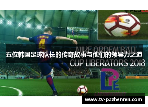 五位韩国足球队长的传奇故事与他们的领导力之道