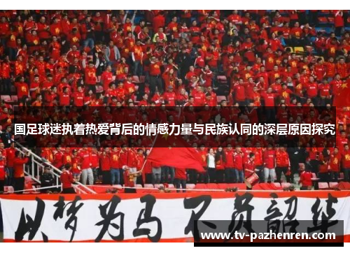 国足球迷执着热爱背后的情感力量与民族认同的深层原因探究