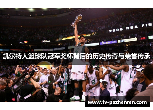 凯尔特人篮球队冠军奖杯背后的历史传奇与荣誉传承
