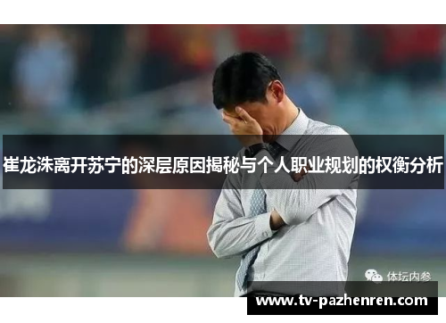 崔龙洙离开苏宁的深层原因揭秘与个人职业规划的权衡分析