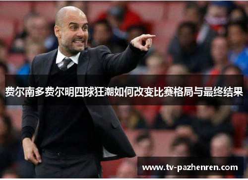 费尔南多费尔明四球狂潮如何改变比赛格局与最终结果