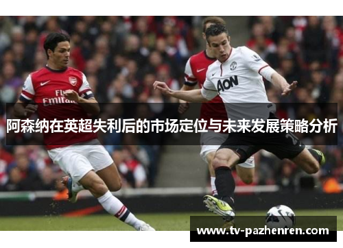 阿森纳在英超失利后的市场定位与未来发展策略分析