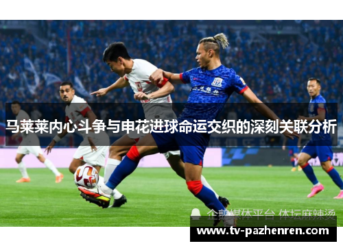 马莱莱内心斗争与申花进球命运交织的深刻关联分析