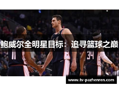 鲍威尔全明星目标：追寻篮球之巅