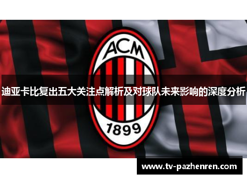 迪亚卡比复出五大关注点解析及对球队未来影响的深度分析