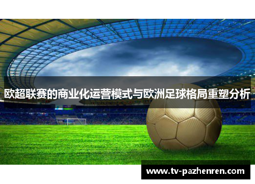 欧超联赛的商业化运营模式与欧洲足球格局重塑分析