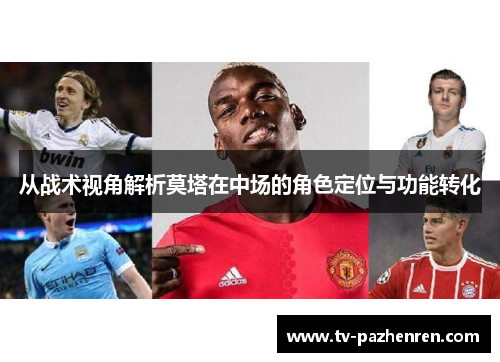 从战术视角解析莫塔在中场的角色定位与功能转化 从战术视角解析莫塔在中场的角色定位与功能转化