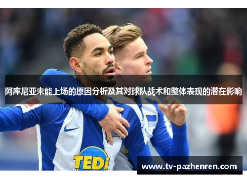 阿库尼亚未能上场的原因分析及其对球队战术和整体表现的潜在影响