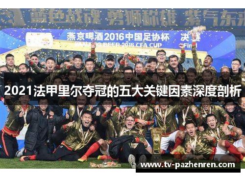 2021法甲里尔夺冠的五大关键因素深度剖析