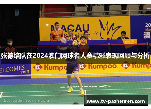 张德培队在2024澳门网球名人赛精彩表现回顾与分析