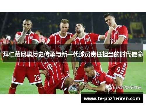 拜仁慕尼黑历史传承与新一代球员责任担当的时代使命