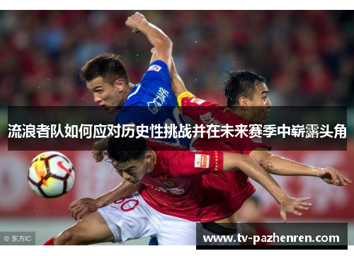 流浪者队如何应对历史性挑战并在未来赛季中崭露头角 流浪者队如何应对历史性挑战并在未来赛季中崭露头角