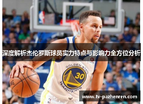 深度解析杰伦罗斯球员实力特点与影响力全方位分析