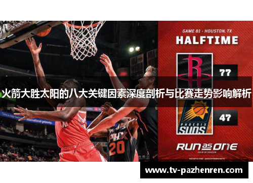 火箭大胜太阳的八大关键因素深度剖析与比赛走势影响解析