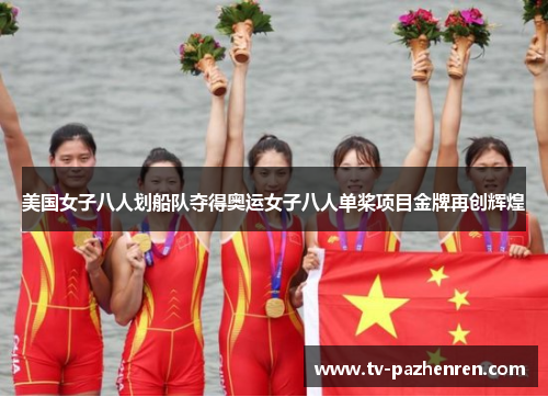美国女子八人划船队夺得奥运女子八人单桨项目金牌再创辉煌