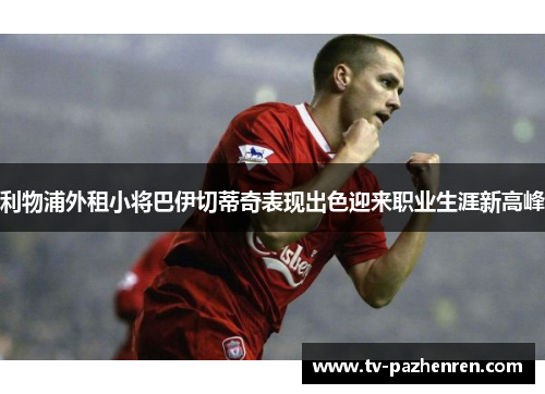 利物浦外租小将巴伊切蒂奇表现出色迎来职业生涯新高峰