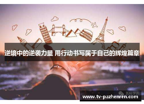 逆境中的逆袭力量 用行动书写属于自己的辉煌篇章