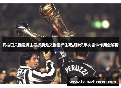 阿拉巴关键发挥主导战局尤文世俱杯生死战胜负手决定性作用全解析