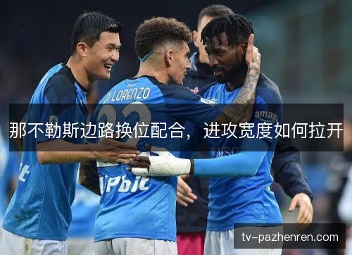 那不勒斯边路换位配合，进攻宽度如何拉开